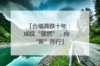 合福高铁十年：成绩“斐然”，向“新”而行