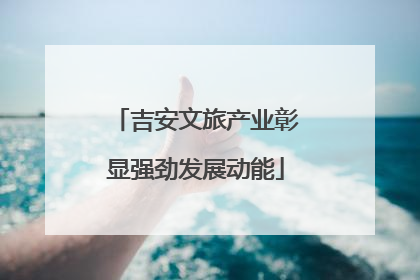 吉安文旅产业彰显强劲发展动能