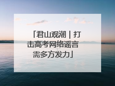 君山观潮｜打击高考网络谣言需多方发力