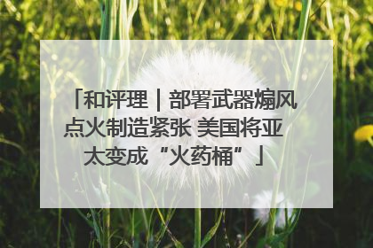和评理｜部署武器煽风点火制造紧张 美国将亚太变成“火药桶”