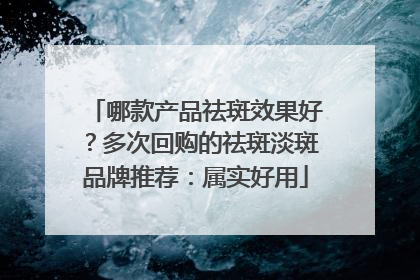 哪款产品祛斑效果好？多次回购的祛斑淡斑品牌推荐：属实好用