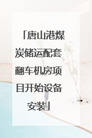 唐山港煤炭储运配套翻车机房项目开始设备安装