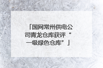 国网常州供电公司青龙仓库获评“一级绿色仓库”