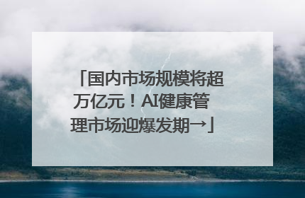 国内市场规模将超万亿元！AI健康管理市场迎爆发期→