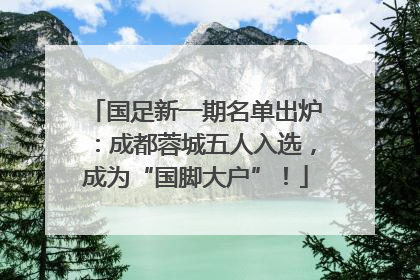 国足新一期名单出炉：成都蓉城五人入选，成为“国脚大户”！