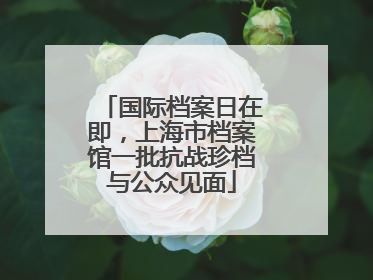 国际档案日在即，上海市档案馆一批抗战珍档与公众见面