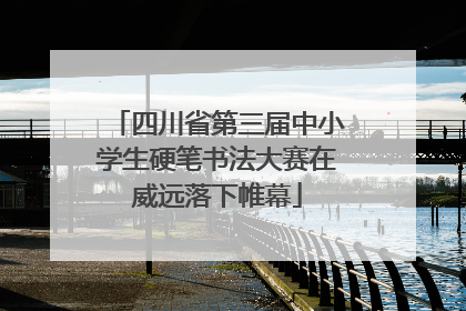 四川省第三届中小学生硬笔书法大赛在威远落下帷幕