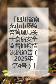 四川省南充市市场监督管理局关于食品安全监督抽检情况的通告（2025年第4号）