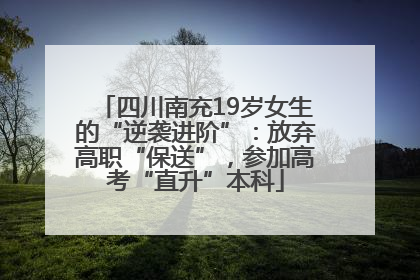 四川南充19岁女生的“逆袭进阶”：放弃高职“保送”，参加高考“直升”本科