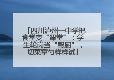 四川泸州一中学把食堂变“课堂”：学生轮岗当“帮厨”，切菜掌勺样样试