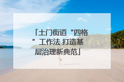 土门街道“四格”工作法 打造基层治理新典范