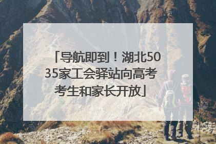 导航即到！湖北5035家工会驿站向高考考生和家长开放