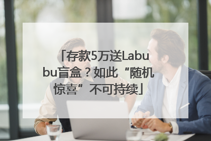 存款5万送Labubu盲盒？如此“随机惊喜”不可持续