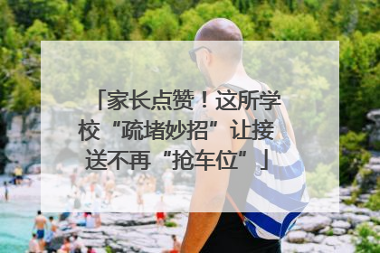 家长点赞！这所学校“疏堵妙招”让接送不再“抢车位”