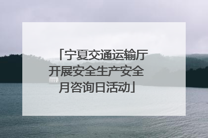 宁夏交通运输厅开展安全生产安全月咨询日活动