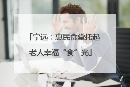 宁远：惠民食堂托起老人幸福“食”光