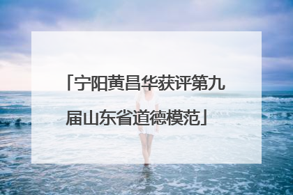 宁阳黄昌华获评第九届山东省道德模范