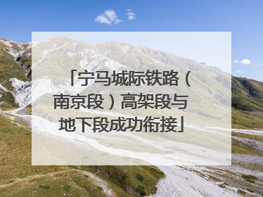 宁马城际铁路（南京段）高架段与地下段成功衔接