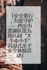 安全童行，为爱守护——西安市莲湖区第九幼儿园“大手牵小手”沉浸式亲子安全体验活动