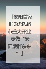 安阳首家非遗优选超市盛大开业 志做“安阳版胖东来”