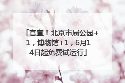 官宣！北京市属公园+1，博物馆+1，6月14日起免费试运行
