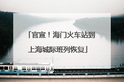 官宣！海门火车站到上海城际班列恢复