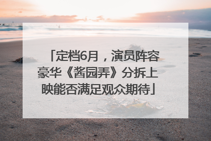 定档6月，演员阵容豪华《酱园弄》分拆上映能否满足观众期待