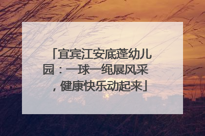 宜宾江安底蓬幼儿园：一球一绳展风采，健康快乐动起来