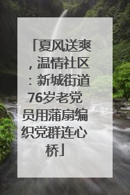 夏风送爽,温情社区:新城街道76岁老党员用蒲扇编织党群连心桥