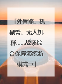 外骨骼、机械臂、无人机群……战场综合保障演练新模式→