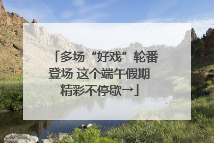 多场“好戏”轮番登场 这个端午假期精彩不停歇→