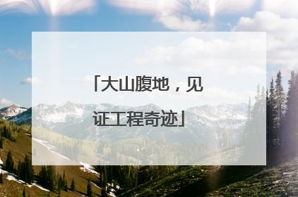 大山腹地，见证工程奇迹