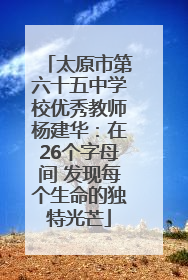 太原市第六十五中学校优秀教师杨建华：在26个字母间 发现每个生命的独特光芒