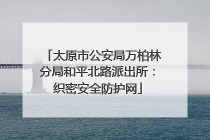 太原市公安局万柏林分局和平北路派出所：织密安全防护网