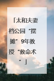 太和夫妻档公园“摆摊”9年教授“救命术”