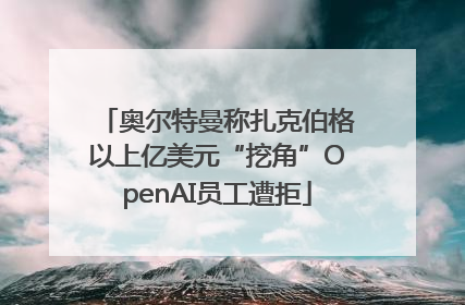 奥尔特曼称扎克伯格以上亿美元“挖角”OpenAI员工遭拒