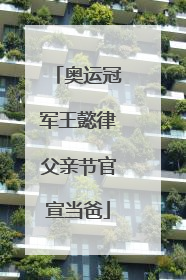 奥运冠军王懿律父亲节官宣当爸