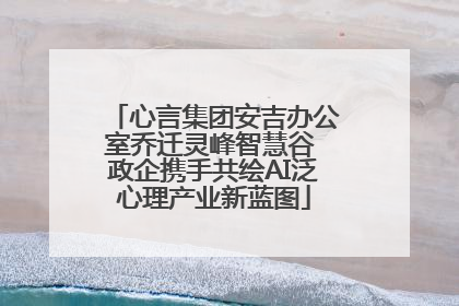 心言集团安吉办公室乔迁灵峰智慧谷 政企携手共绘AI泛心理产业新蓝图