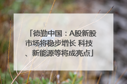 德勤中国：A股新股市场将稳步增长 科技、新能源等将成亮点