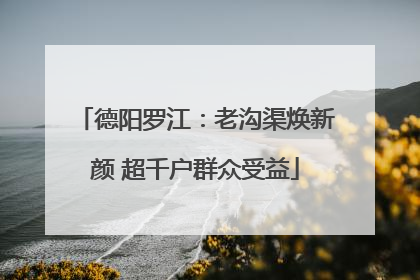 德阳罗江：老沟渠焕新颜 超千户群众受益