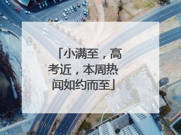 小满至，高考近，本周热闻如约而至