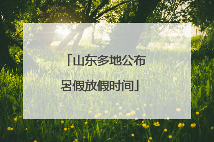 山东多地公布暑假放假时间