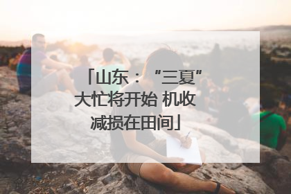 山东：“三夏”大忙将开始 机收减损在田间