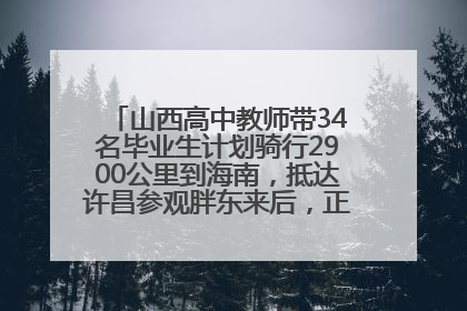 山西高中教师带34名毕业生计划骑行2900公里到海南，抵达许昌参观胖东来后，正式开启骑行之旅