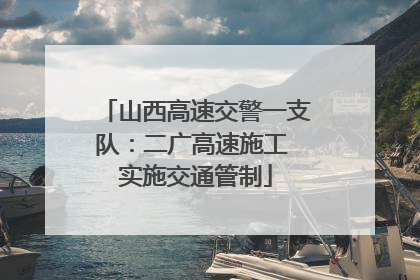 山西高速交警一支队：二广高速施工 实施交通管制