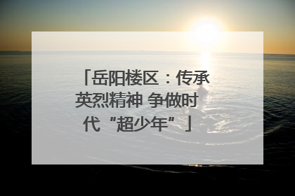 岳阳楼区：传承英烈精神 争做时代“超少年”