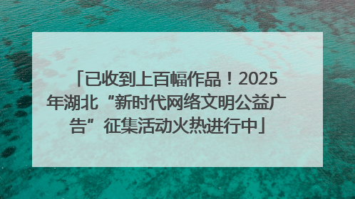 已收到上百幅作品！2025年湖北“新时代网络文明公益广告”征集活动火热进行中
