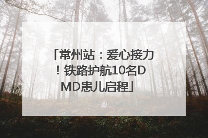 常州站：爱心接力！铁路护航10名DMD患儿启程