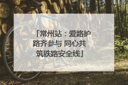 常州站：爱路护路齐参与 同心共筑铁路安全线