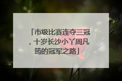 市级比赛连夺三冠，十岁长沙小丫周凡筠的冠军之路